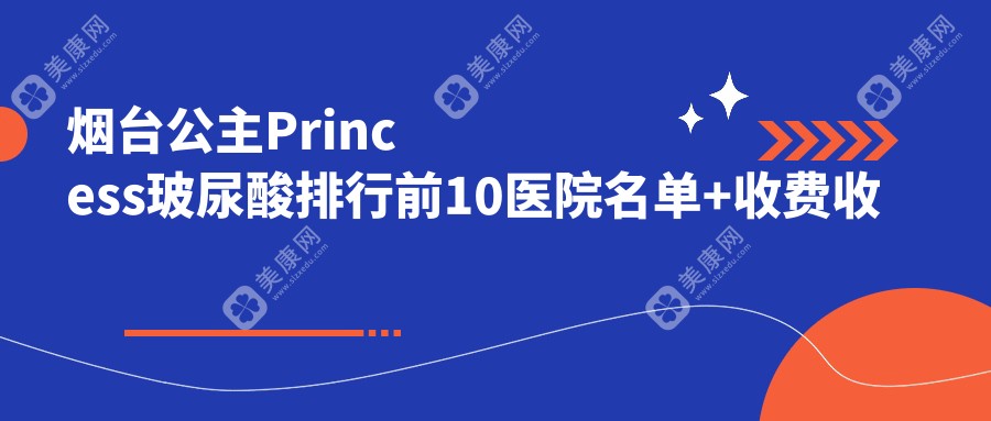烟台公主Princess玻尿酸排行前10医院名单+收费收费表介绍!技术强医术精湛